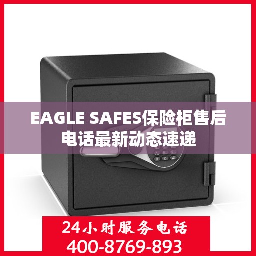 EAGLE SAFES保险柜售后电话最新动态速递