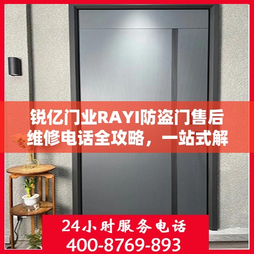 锐亿门业RAYI防盗门售后维修电话全攻略，一站式解决您的维修需求