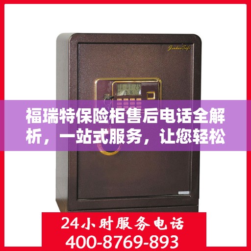 福瑞特保险柜售后电话全解析，一站式服务，让您轻松读懂售后保障！