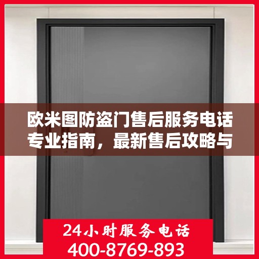 欧米图防盗门售后服务电话专业指南，最新售后攻略与联系方式