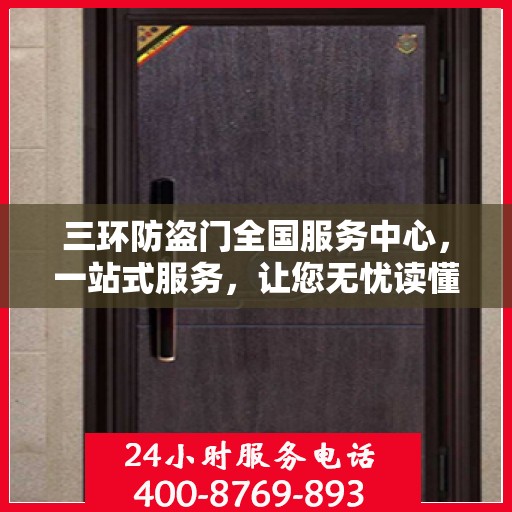 三环防盗门全国服务中心，一站式服务，让您无忧读懂防盗门选择秘籍