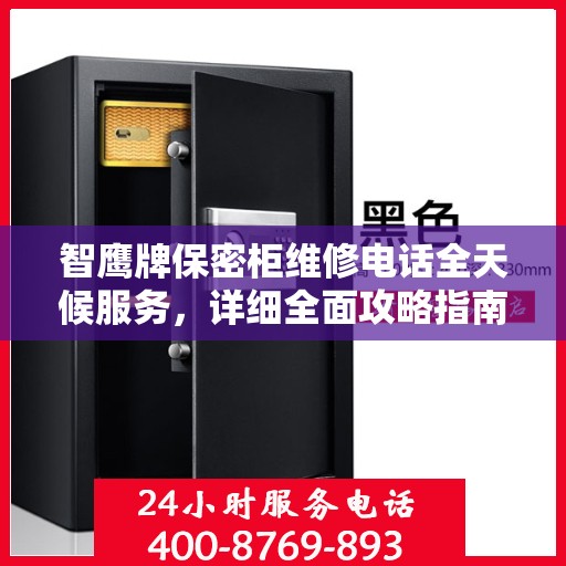 智鹰牌保密柜维修电话全天候服务，详细全面攻略指南