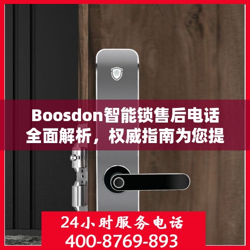 Boosdon智能锁售后电话全面解析，权威指南为您提供贴心服务保障