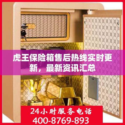 虎王保险箱售后热线实时更新，最新资讯汇总