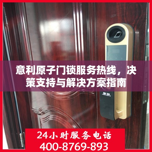 意利原子门锁服务热线，决策支持与解决方案指南