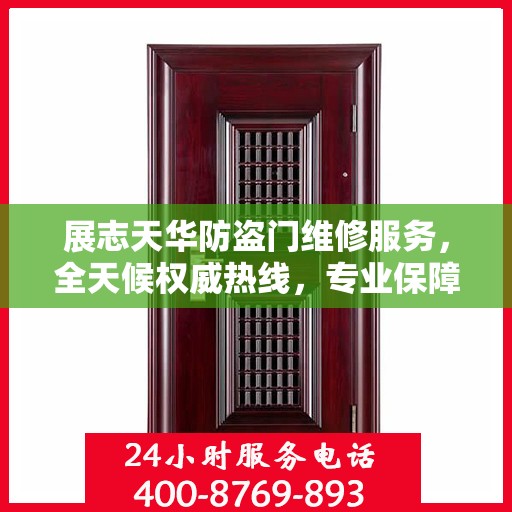 展志天华防盗门维修服务，全天候权威热线，专业保障安全之门！