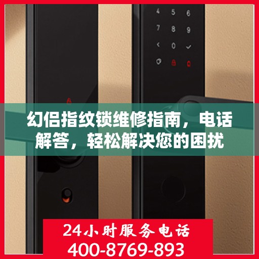 幻侣指纹锁维修指南，电话解答，轻松解决您的困扰