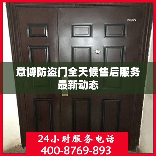 意博防盗门全天候售后服务最新动态