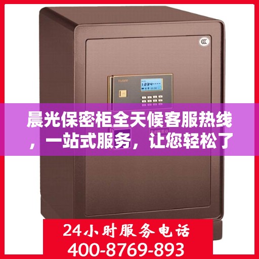 晨光保密柜全天候客服热线，一站式服务，让您轻松了解产品全貌