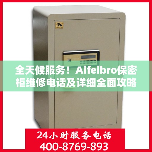 全天候服务！Aifeibro保密柜维修电话及详细全面攻略