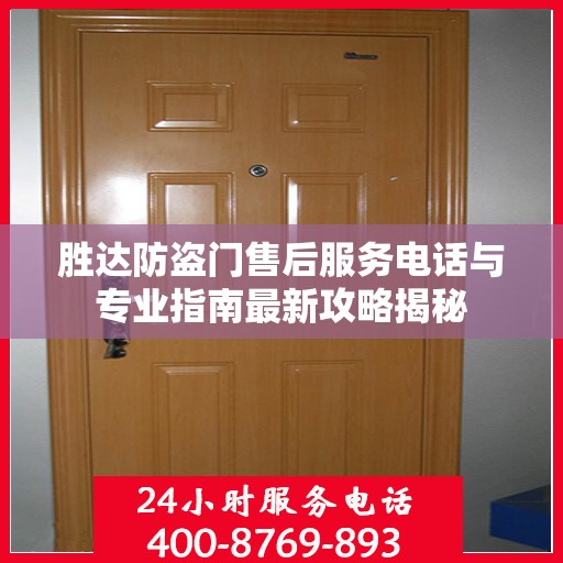 胜达防盗门售后服务电话与专业指南最新攻略揭秘