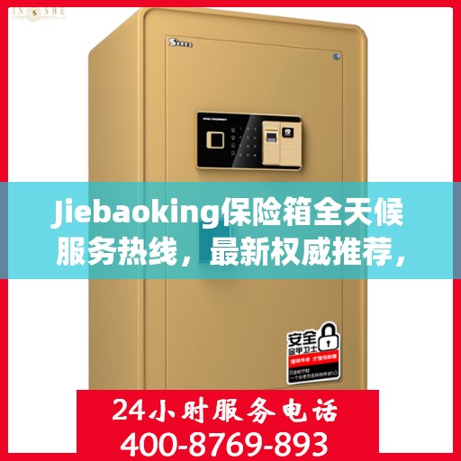 Jiebaoking保险箱全天候服务热线，最新权威推荐，保障您的安全需求