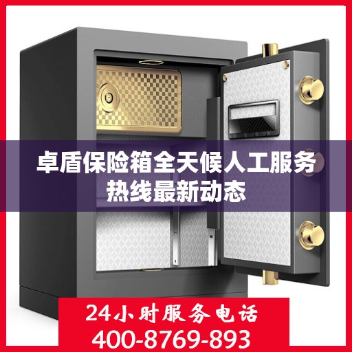 卓盾保险箱全天候人工服务热线最新动态