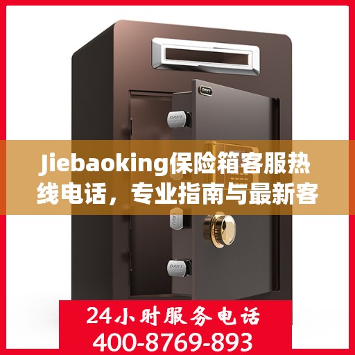 Jiebaoking保险箱客服热线电话，专业指南与最新客服支持攻略