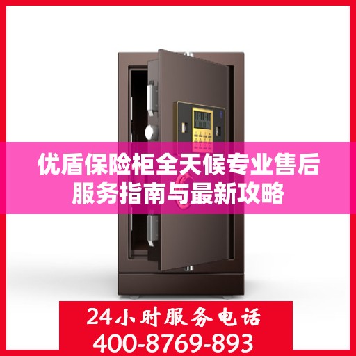 优盾保险柜全天候专业售后服务指南与最新攻略