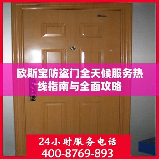 欧斯宝防盗门全天候服务热线指南与全面攻略