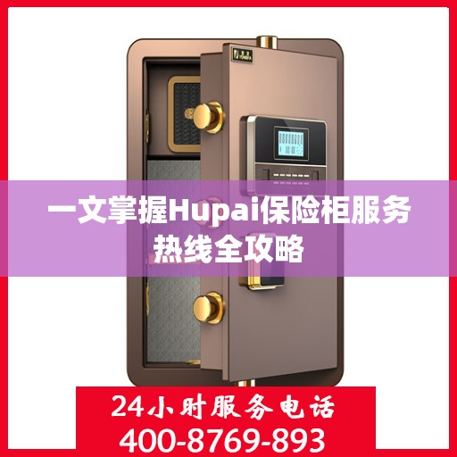 一文掌握Hupai保险柜服务热线全攻略