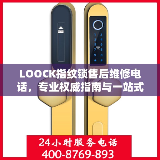 LOOCK指纹锁售后维修电话，专业权威指南与一站式服务支持