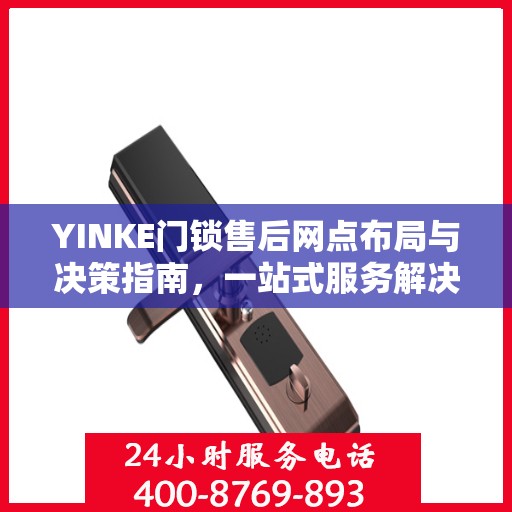 YINKE门锁售后网点布局与决策指南，一站式服务解决方案