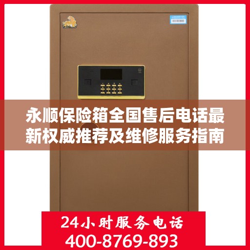 永顺保险箱全国售后电话最新权威推荐及维修服务指南