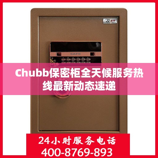 Chubb保密柜全天候服务热线最新动态速递