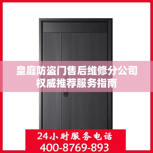 皇庭防盗门售后维修分公司权威推荐服务指南