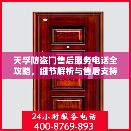 天孚防盗门售后服务电话全攻略，细节解析与售后支持指南