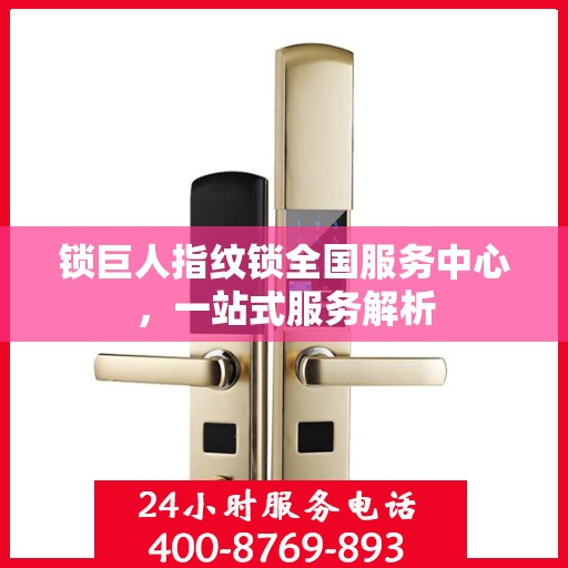 锁巨人指纹锁全国服务中心，一站式服务解析