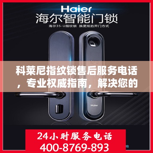 科莱尼指纹锁售后服务电话，专业权威指南，解决您的锁事无忧！