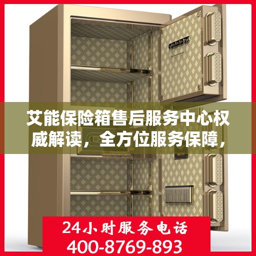 艾能保险箱售后服务中心权威解读，全方位服务保障，让您无忧！