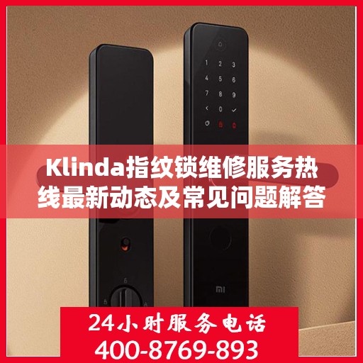 Klinda指纹锁维修服务热线最新动态及常见问题解答
