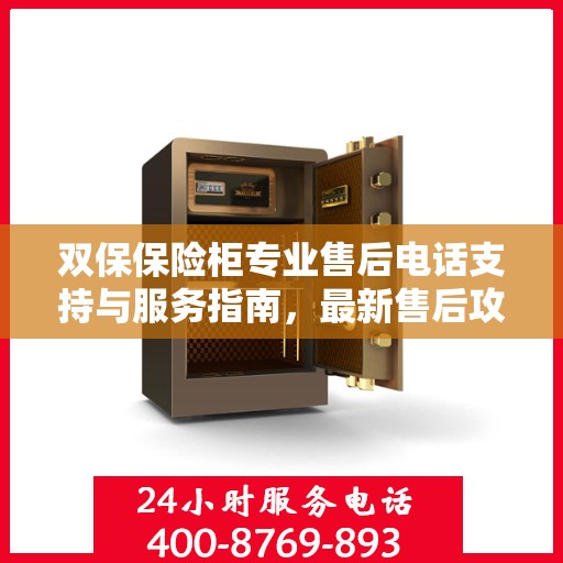 双保保险柜专业售后电话支持与服务指南，最新售后攻略