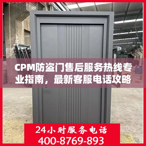 CPM防盗门售后服务热线专业指南，最新客服电话攻略