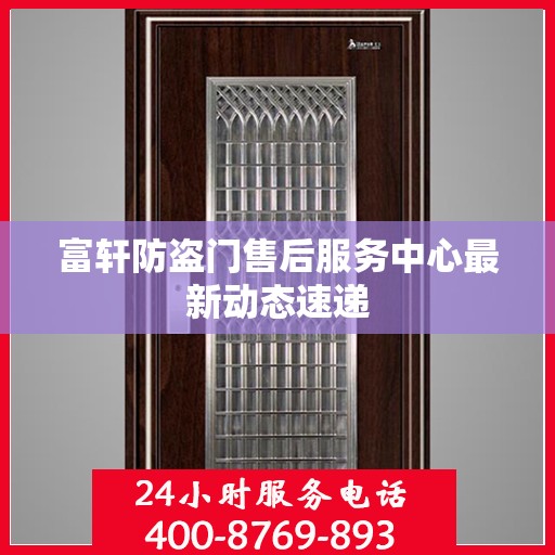 富轩防盗门售后服务中心最新动态速递
