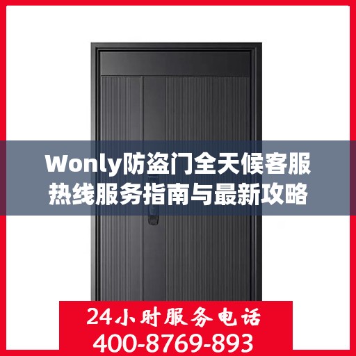 Wonly防盗门全天候客服热线服务指南与最新攻略