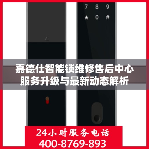 嘉德仕智能锁维修售后中心服务升级与最新动态解析