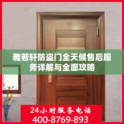 雅若轩防盗门全天候售后服务详解与全面攻略