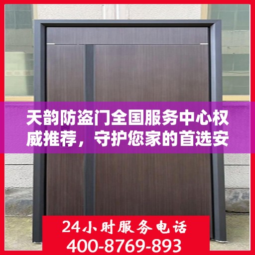 天韵防盗门全国服务中心权威推荐，守护您家的首选安全门