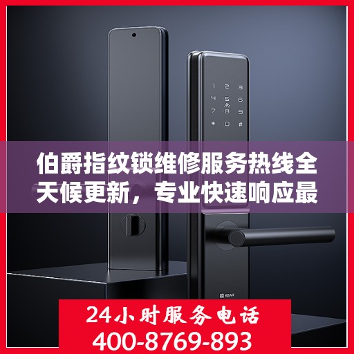 伯爵指纹锁维修服务热线全天候更新，专业快速响应最新动态
