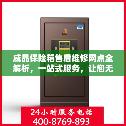 威品保险箱售后维修网点全解析，一站式服务，让您无忧售后！