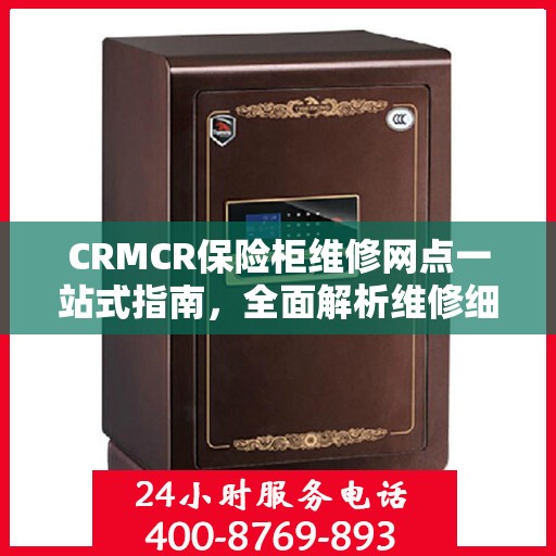 CRMCR保险柜维修网点一站式指南，全面解析维修细节与攻略