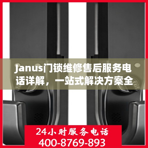 Janus门锁维修售后服务电话详解，一站式解决方案全攻略