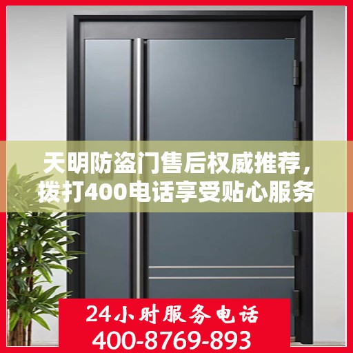 天明防盗门售后权威推荐，拨打400电话享受贴心服务！