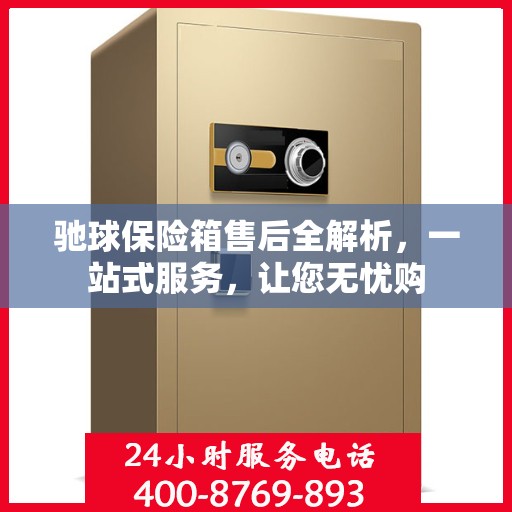 驰球保险箱售后全解析，一站式服务，让您无忧购