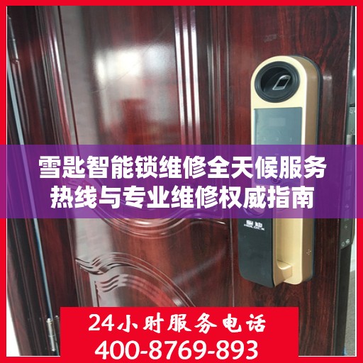 雪匙智能锁维修全天候服务热线与专业维修权威指南