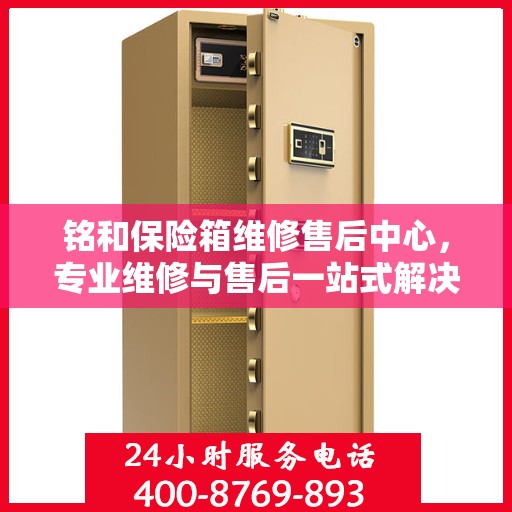 铭和保险箱维修售后中心，专业维修与售后一站式解决方案最新攻略