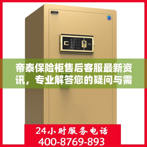 帝泰保险柜售后客服最新资讯，专业解答您的疑问与需求