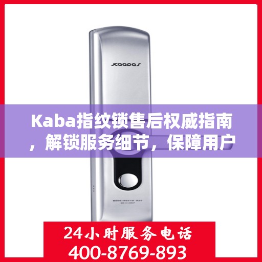 Kaba指纹锁售后权威指南，解锁服务细节，保障用户权益