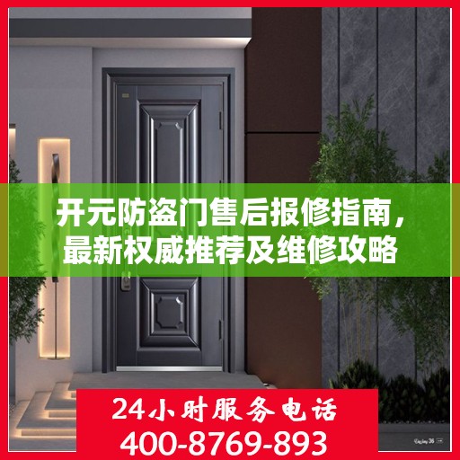 开元防盗门售后报修指南，最新权威推荐及维修攻略