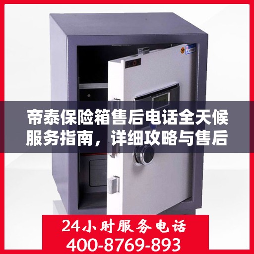 帝泰保险箱售后电话全天候服务指南，详细攻略与售后支持全解析